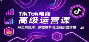 TikTok电商高级运营课：AI工具应用、数据解析与选品投流攻略 – 战狼项目网_分享创业资讯_最新网络项目资源-生财有道