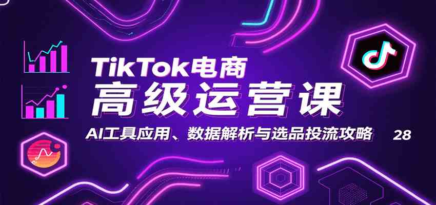 TikTok电商高级运营课：AI工具应用、数据解析与选品投流攻略 – 战狼项目网_分享创业资讯_最新网络项目资源-生财有道