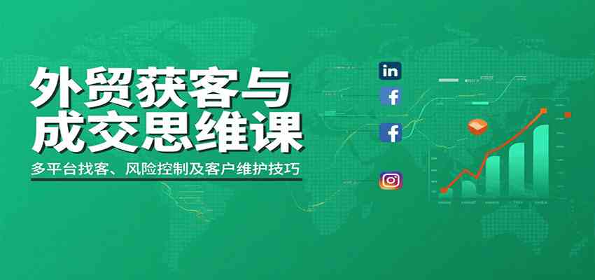外贸获客与成交思维课：多平台找客、风险控制及客户维护技巧 – 战狼项目网_分享创业资讯_最新网络项目资源-生财有道