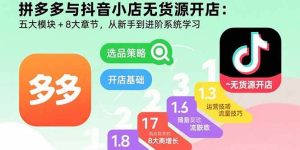 拼多多与抖音小店无货源开店：五大模块+8大章节，从新手到进阶系统学习 – 战狼项目网_分享创业资讯_最新网络项目资源-生财有道