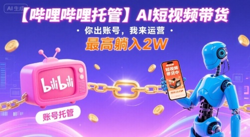 【哔哩哔哩托管】AI短视频带货，你出账号，我来运营，最高躺入2W【揭秘】 – 战狼项目网_分享创业资讯_最新网络项目资源-生财有道