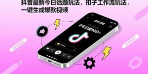 抖音最新今日话题玩法，扣子工作流玩法，一键生成爆款视频 – 战狼项目网_分享创业资讯_最新网络项目资源-生财有道