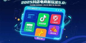 2025抖店电商新玩法5.0：开店搭建/违规规避/工具应用,快速掌握基础运营… – 战狼项目网_分享创业资讯_最新网络项目资源-生财有道