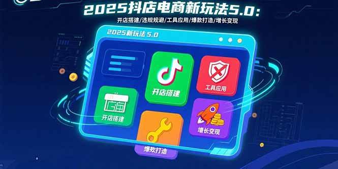 2025抖店电商新玩法5.0：开店搭建/违规规避/工具应用,快速掌握基础运营… – 战狼项目网_分享创业资讯_最新网络项目资源-生财有道