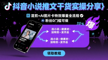 抖音小说推文干货实操分享，混剪+AI图片卡特效爆量全流程，0粉丝0门槛可做 – 战狼项目网_分享创业资讯_最新网络项目资源-生财有道