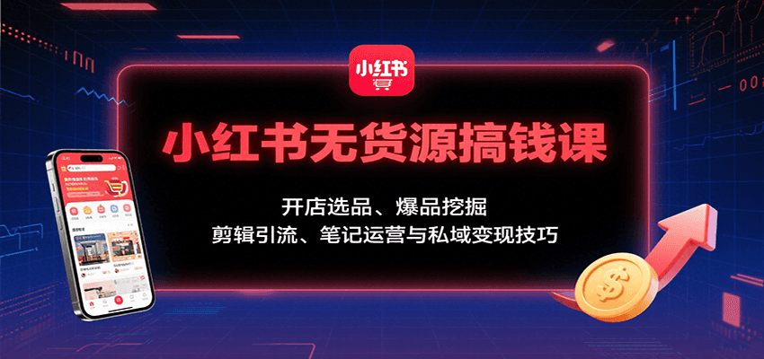 小红书无货源搞钱课：开店选品、爆品挖掘，剪辑引流、笔记运营与私域变现技巧 – 战狼项目网_分享创业资讯_最新网络项目资源-生财有道