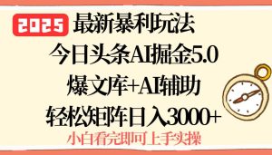 2025年今日头条最新暴利玩法5.0，一键生成爆款，轻松实现矩阵日入3000+ – 战狼项目网_分享创业资讯_最新网络项目资源-生财有道
