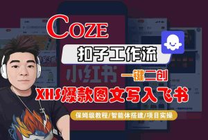 Coze智能体工作流一键二创小红书爆款图文写入飞书，全流程保姆级教学 – 战狼项目网_分享创业资讯_最新网络项目资源-生财有道