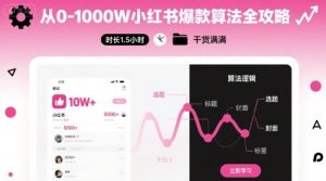 从0-1000W小红书爆款算法全攻略，时长1.5小时，干货满满 – 战狼项目网_分享创业资讯_最新网络项目资源-生财有道