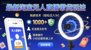 最新淘宝无人直播带货玩法,独家技术,轻松日入1k,无违规无封号,简单操作,小白也能快速上手【揭秘】 – 战狼项目网_分享创业资讯_最新网络项目资源-生财有道