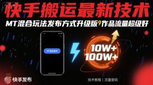 快手搬运最新技术，MT混合玩法发布方式升级版，作品流量超级好 – 战狼项目网_分享创业资讯_最新网络项目资源-生财有道