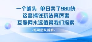 一个噱头单日卖了980米 这套搞钱玩法真厉害 互联网永远值得我们探索 – 战狼项目网_分享创业资讯_最新网络项目资源-生财有道