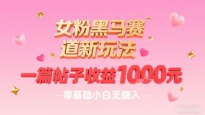 女粉黑马赛道新玩法，一篇帖子收益1k，零基础小白无脑入非常适合 – 战狼项目网_分享创业资讯_最新网络项目资源-生财有道