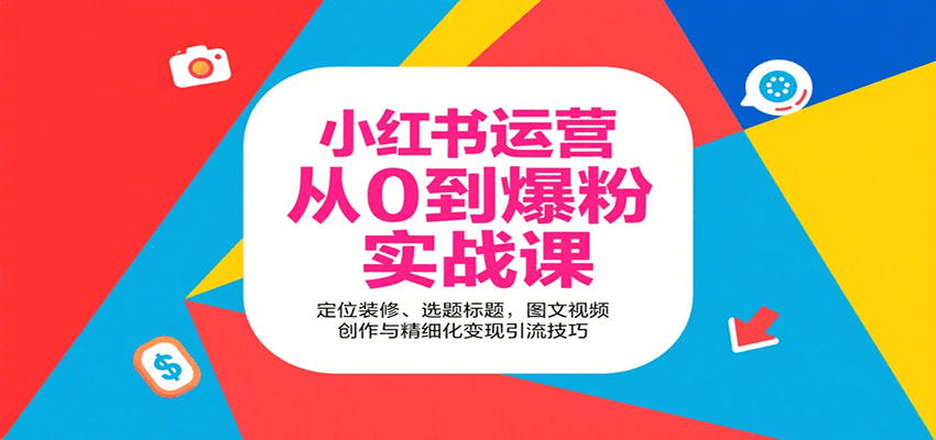小红书运营从0到爆粉实战课：定位装修、选题标题，图文视频创作与精细化变现引流技巧 – 战狼项目网_分享创业资讯_最新网络项目资源-生财有道