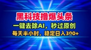 黑科技撸爆头条,一键去除AI,秒过原创,每天半小时,稳定日入3张+【揭秘】 – 战狼项目网_分享创业资讯_最新网络项目资源-生财有道