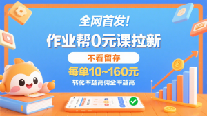 作业帮0元课拉新，不看留存，每单10~160元，转化率越高佣金率越高。 – 战狼项目网_分享创业资讯_最新网络项目资源-生财有道