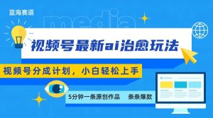 视频号分成最新ai治愈玩法，5分钟一条爆款，日赚500+，小白也能轻松上手 – 战狼项目网_分享创业资讯_最新网络项目资源-生财有道