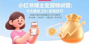 小红书博主变现特训营：6大模块20+实操技巧 快速打造可持续盈利小红书账号 – 战狼项目网_分享创业资讯_最新网络项目资源-生财有道