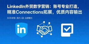 LinkedIn外贸数字营销：账号专业打造，精准Connections拓展，优质内容输出 – 战狼项目网_分享创业资讯_最新网络项目资源-生财有道