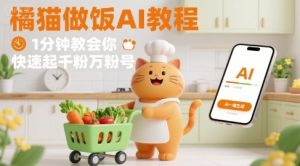 有趣的橘猫买菜做饭视频，用AI一键搞定，1分钟教会你，快速起千粉万粉号 – 战狼项目网_分享创业资讯_最新网络项目资源-生财有道