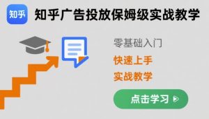 知乎广告投放保姆级实战教学，零基础快速上手 – 战狼项目网_分享创业资讯_最新网络项目资源-生财有道