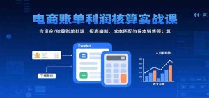 电商账单利润核算实战课：含资金/结算账单处理，报表编制、成本匹配与保本销售额计算 – 战狼项目网_分享创业资讯_最新网络项目资源-生财有道