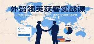 外贸领英获客实战课：Profile优化、人脉突破，客户细分、邀请转化与基础开发步骤 – 战狼项目网_分享创业资讯_最新网络项目资源-生财有道