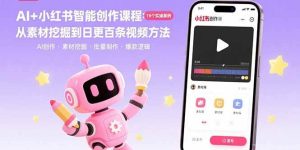 AI+小红书智能创作课程：19个实操案例  从素材挖掘到日更百条视频方法 – 战狼项目网_分享创业资讯_最新网络项目资源-生财有道