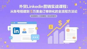外贸LinkedIn营销实战课程：从账号搭建到5万美金订单转化的全流程方法论 – 战狼项目网_分享创业资讯_最新网络项目资源-生财有道