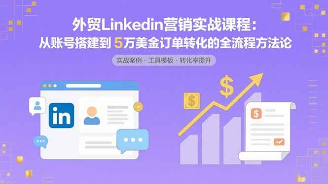 外贸LinkedIn营销实战课程：从账号搭建到5万美金订单转化的全流程方法论 – 战狼项目网_分享创业资讯_最新网络项目资源-生财有道