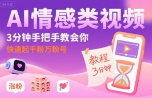 AI情感类视频，3分钟手把手教会你，快速起千粉万粉号 – 战狼项目网_分享创业资讯_最新网络项目资源-生财有道