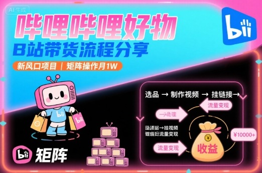 哔哩哔哩好物，B站带货流程分享，新风口项目，矩阵操作月1W – 战狼项目网_分享创业资讯_最新网络项目资源-生财有道