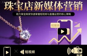 珠宝店新媒体营销,助力珠宝商家快速掌握短视频与直播运营的核心策略 – 战狼项目网_分享创业资讯_最新网络项目资源-生财有道