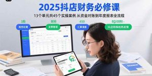 2025抖店财务必修课：13个单元共45个实操案例 从资金对账到年度报表全流程 – 战狼项目网_分享创业资讯_最新网络项目资源-生财有道