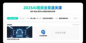2025AI视频全景通关课：涵盖创作/商业/职场3大领域  掌握AI全场景应用 – 战狼项目网_分享创业资讯_最新网络项目资源-生财有道