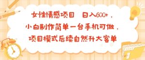 女性情感项目 小白制作简单一台手机可做 项目模式后续自然升大客单 日入6张 – 战狼项目网_分享创业资讯_最新网络项目资源-生财有道
