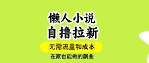 懒人小说自撸拉新，无需流量，一个账号一条作品就可以打爆收益，在家也… – 战狼项目网_分享创业资讯_最新网络项目资源-生财有道