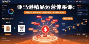 亚马逊精品运营体系课：数据选品/差异化设计/关键词矩阵，爆款孵化全流程 – 战狼项目网_分享创业资讯_最新网络项目资源-生财有道