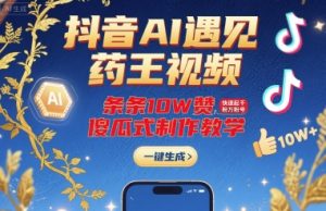 抖音AI遇见药王视频，条条10W赞，快速起千粉万粉号，傻瓜式制作教学 – 战狼项目网_分享创业资讯_最新网络项目资源-生财有道