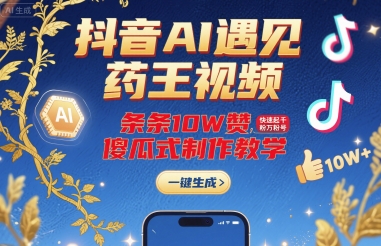 抖音AI遇见药王视频，条条10W赞，快速起千粉万粉号，傻瓜式制作教学 – 战狼项目网_分享创业资讯_最新网络项目资源-生财有道