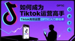 如何成为Tiktok运营高手，Tiktok高效运营OPTIC入门基础课 – 战狼项目网_分享创业资讯_最新网络项目资源-生财有道