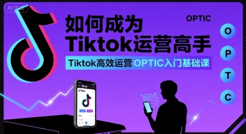 如何成为Tiktok运营高手，Tiktok高效运营OPTIC入门基础课 – 战狼项目网_分享创业资讯_最新网络项目资源-生财有道
