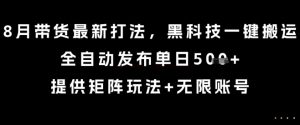 8月带货最新打法，黑科技一键搬运，全自动发布单日5张+，提供矩阵玩法+无限账号【揭秘】 – 战狼项目网_分享创业资讯_最新网络项目资源-生财有道
