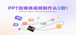 PPT自媒体视频制作从0到1：含账号运营、选题文案，讲设计动画与多领域案例变现技巧 – 战狼项目网_分享创业资讯_最新网络项目资源-生财有道