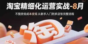 淘宝精细化运营实战-8月：不囤货低成本变现 从新手入门到多店扩张完整流程 – 战狼项目网_分享创业资讯_最新网络项目资源-生财有道