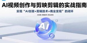 AI视频创作与剪映剪辑的实战指南，实现AI创意+剪辑技术+商业变现的闭环 – 战狼项目网_分享创业资讯_最新网络项目资源-生财有道