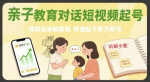 亲子教育对话短视频起号，保姆级拆解教程，快速起千粉万粉号 – 战狼项目网_分享创业资讯_最新网络项目资源-生财有道