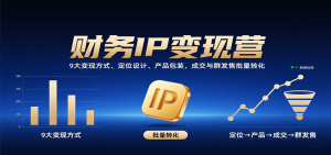 财务IP变现营：9大变现方式、定位设计、产品包装，成交与群发售批量转化 – 战狼项目网_分享创业资讯_最新网络项目资源-生财有道