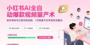 小红书AI全自动爆款视频量产术，助你单账号日更百条视频，7天搭建不封号矩阵流量池（更新9月） – 战狼项目网_分享创业资讯_最新网络项目资源-生财有道