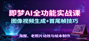即梦AI全功能实战课:图像视频生成+首尾帧技巧,海报、老照片动效与绘本制作 – 战狼项目网_分享创业资讯_最新网络项目资源-生财有道